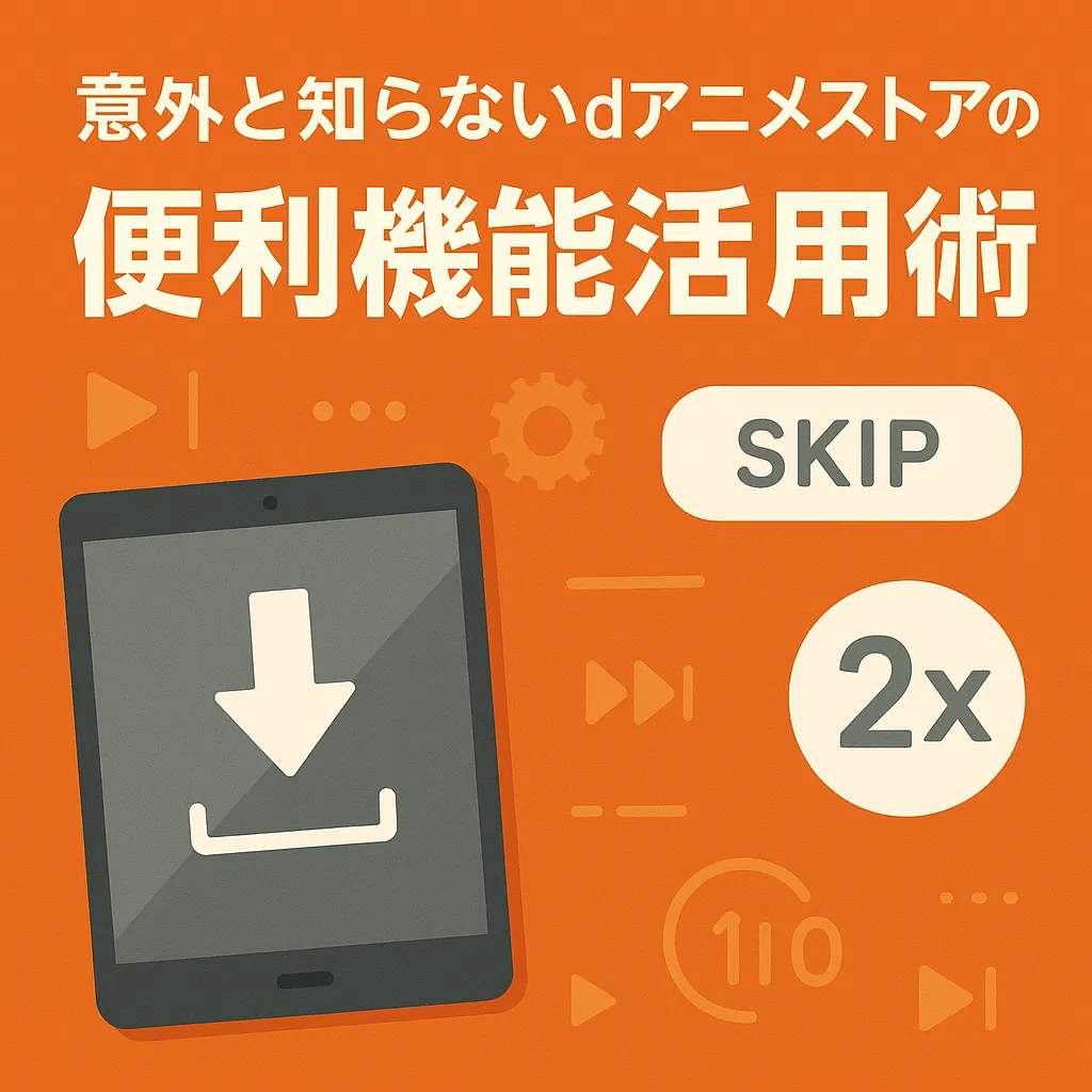 意外と知らないdアニメストアの便利機能活用術【ダウンロード・倍速再生・OPスキップ他】