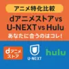 【アニメ特化比較】dアニメストア vs U-NEXT vs Hulu – あなたに合うのはコレ！