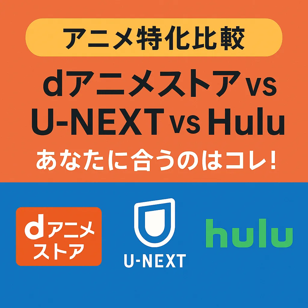 【アニメ特化比較】dアニメストア vs U-NEXT vs Hulu – あなたに合うのはコレ！