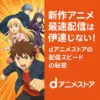 新作アニメ最速配信は伊達じゃない！dアニメストアの配信スピードの秘密